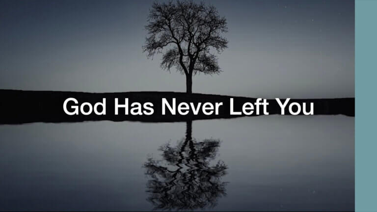 God has never left you
